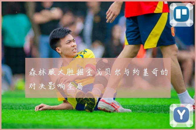 森林狼大胜掘金戈贝尔与约基奇的对决影响全局