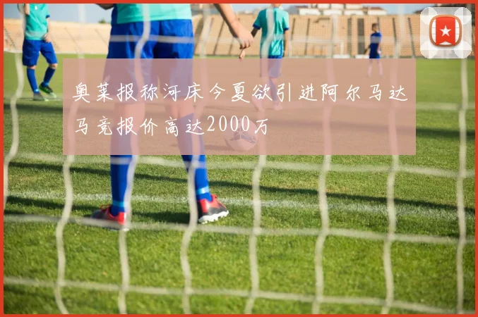 奥莱报称河床今夏欲引进阿尔马达马竞报价高达2000万
