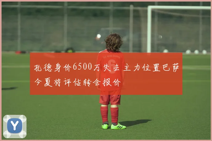 孔德身价6500万失去主力位置巴萨今夏将评估转会报价
