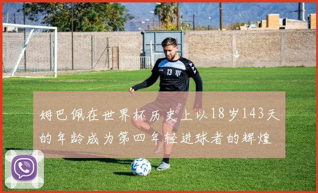 姆巴佩在世界杯历史上以18岁143天的年龄成为第四年轻进球者的辉煌时刻
