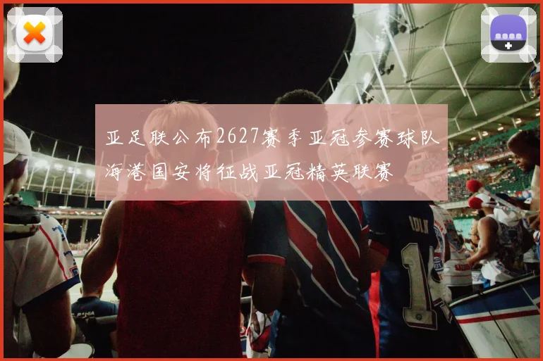 亚足联公布2627赛季亚冠参赛球队海港国安将征战亚冠精英联赛