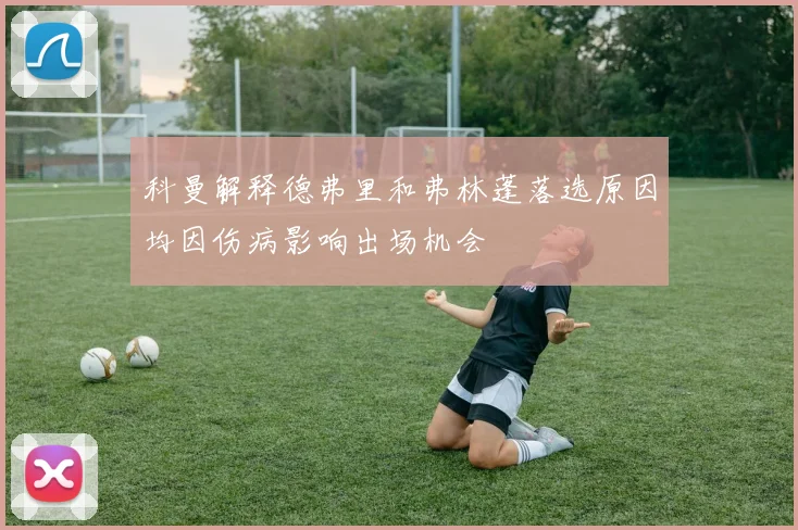 科曼解释德弗里和弗林蓬落选原因均因伤病影响出场机会