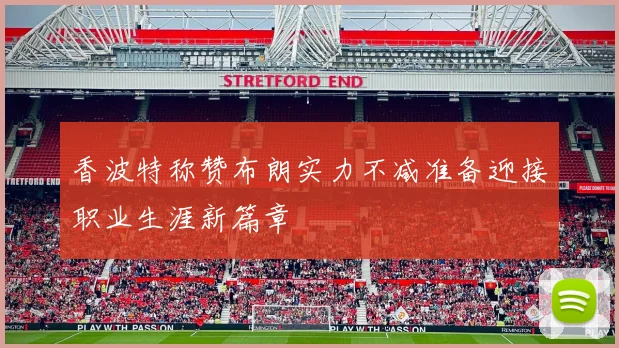 香波特称赞布朗实力不减准备迎接职业生涯新篇章
